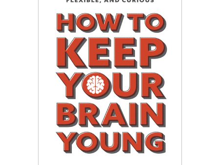 How to Keep Your Brain Young: Strategies for Staying Fit, Flexible & Curious PB Sale